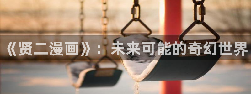 哔咔漫画哔咔：《贤二漫画》：未来可能的奇幻世界