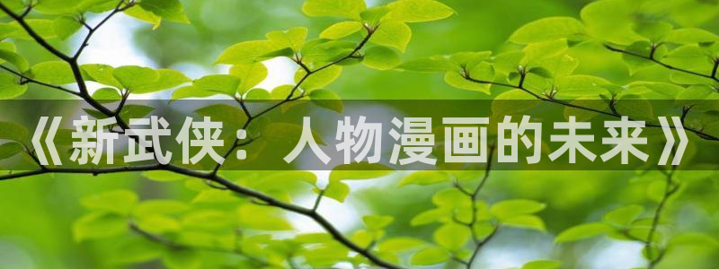 哔咔漫画app：《新武侠：人物漫画的未来》