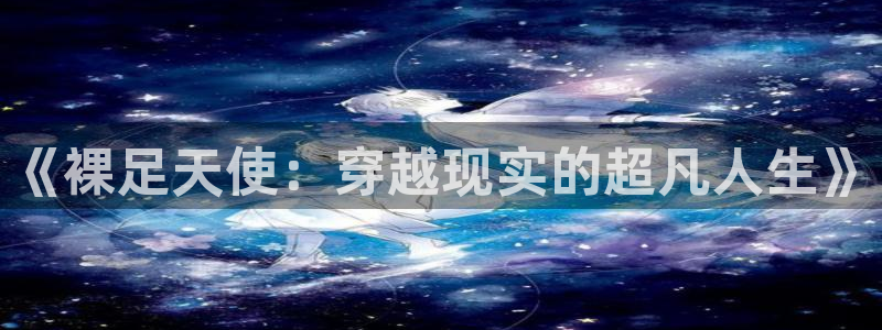 哔咔漫画在线下载：《裸足天使：穿越现实的超凡人生》