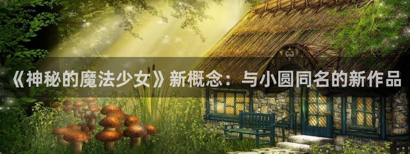 哔咔漫画免费版：《神秘的魔法少女》新概念：与小圆同名的新作品
