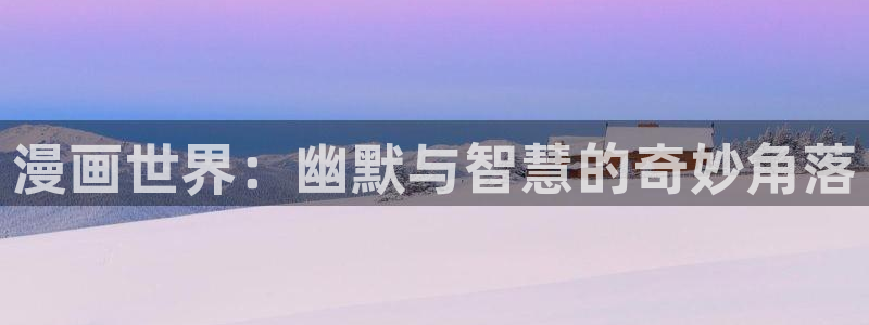 哔咔漫画破解版永久免费官网：漫画世界：幽默与智慧的奇妙角落
