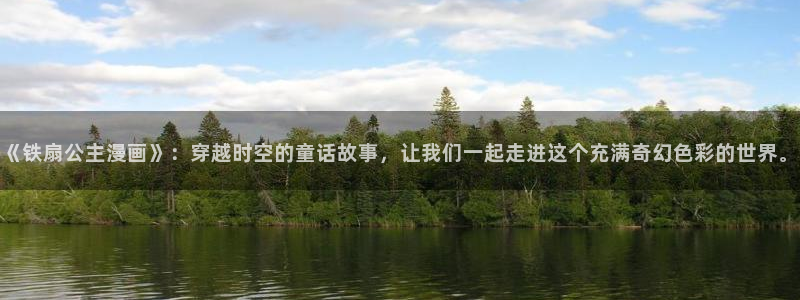 哔咔漫画抖漫：《铁扇公主漫画》：穿越时空的童话故事，让我们一起走进这个充满奇幻色彩的世界。